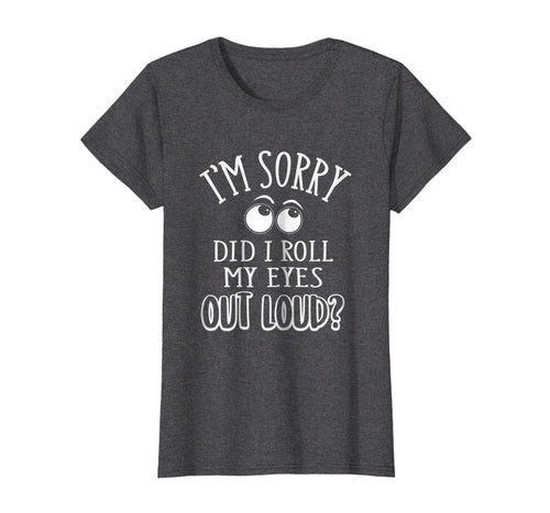 Funny shirts V-neck Tank top Hoodie sweatshirt usa uk au ca gifts for I'm Sorry Did I Roll My Eyes Out Loud T-Shirt Funny Novelty 2366041