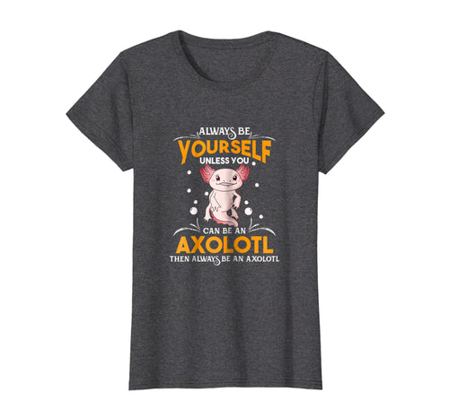 Funny shirts V-neck Tank top Hoodie sweatshirt usa uk au ca gifts for Always Be Yourself Unless You Can Be An Axolotl Shirt 2111097