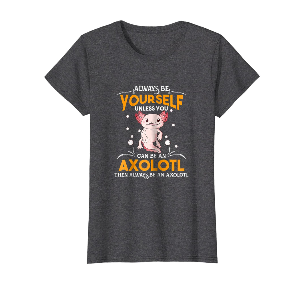 Funny shirts V-neck Tank top Hoodie sweatshirt usa uk au ca gifts for Always Be Yourself Unless You Can Be An Axolotl Shirt 2111097