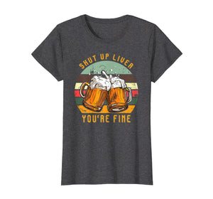 Funny shirts V-neck Tank top Hoodie sweatshirt usa uk au ca gifts for Shut Up Liver You're Fine Vintage T-Shirt Funny Beer Gift 1790318