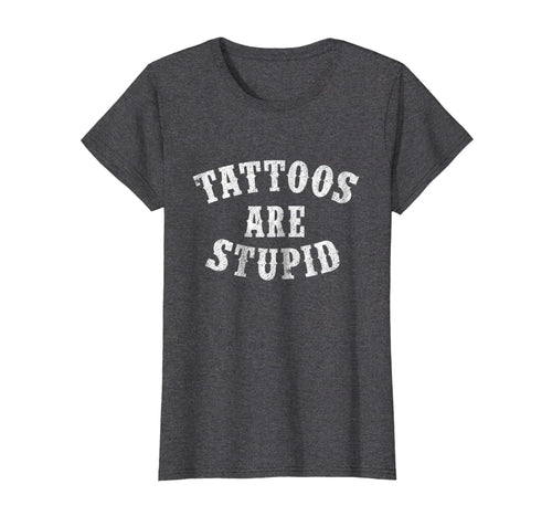 Tattoos Are Stupid Funny Sarcastic Tattoo T-Shirt Gift-557381