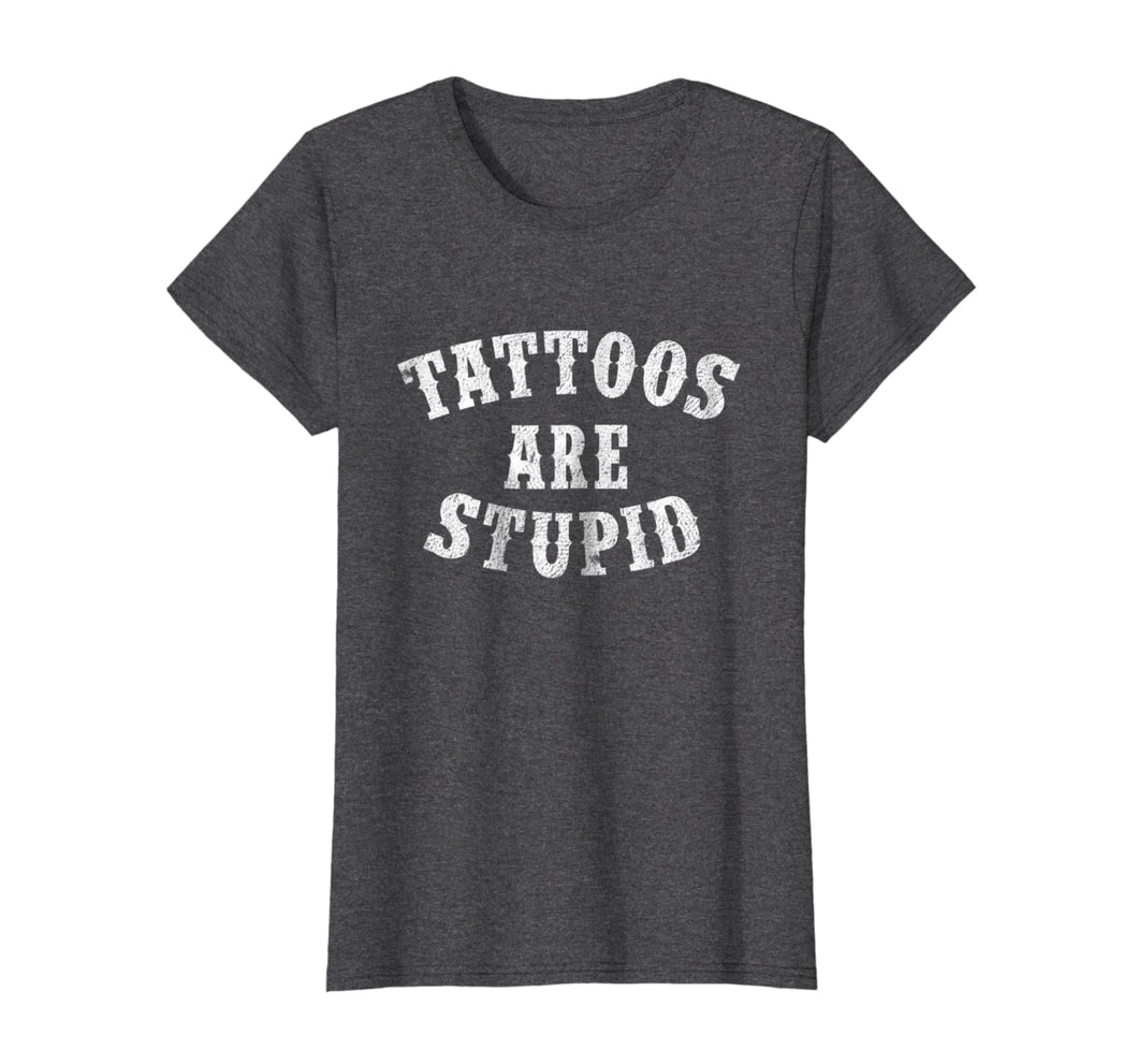 Tattoos Are Stupid Funny Sarcastic Tattoo T-Shirt Gift-557381