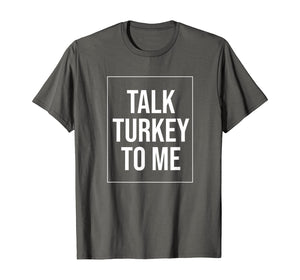 Talk Turkey To Me Tee Funny Happy Thanksgiving Humor T-Shirt