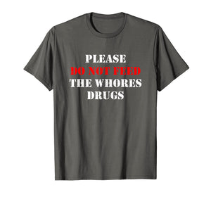 Please Do Not Feed The Whores Drugs T-Shirt