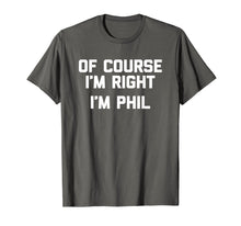Load image into Gallery viewer, Of Course I&#39;m Right, I&#39;m Phil T-Shirt funny saying sarcastic
