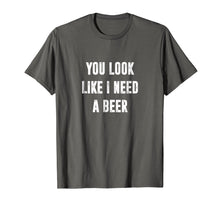 Load image into Gallery viewer, Funny shirts V-neck Tank top Hoodie sweatshirt usa uk au ca gifts for You Look Like I Need A Beer Funny T-Shirt 2012396
