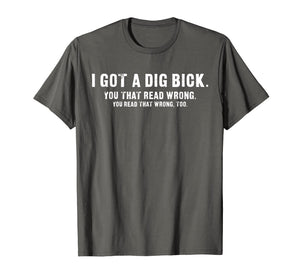 Funny shirts V-neck Tank top Hoodie sweatshirt usa uk au ca gifts for I Got A Dig Bick T-Shirt - Funny Confusion Tee 1196195