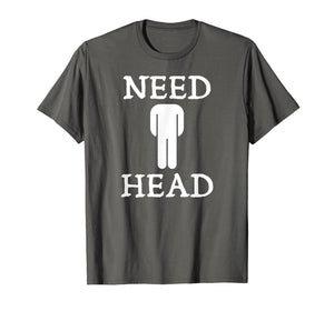 Mens Need Head Adult Humor Tshirt for Men Dirty Joke Shirt