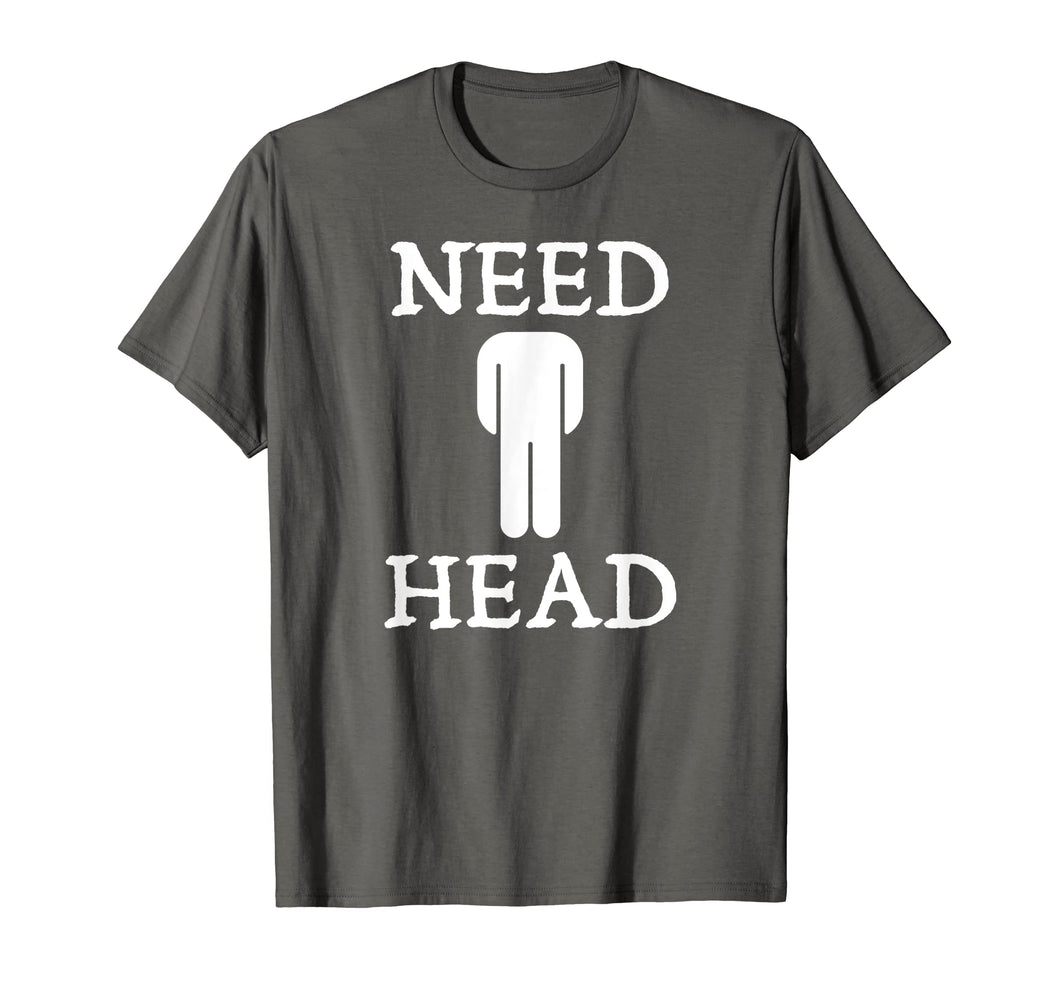 Mens Need Head Adult Humor Tshirt for Men Dirty Joke Shirt