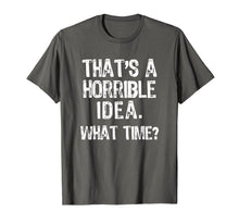 Load image into Gallery viewer, That&#39;s A Horrible Idea. What Time? Funny T-Shirt
