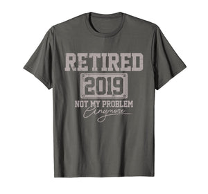 Retired 2019 Shirt Not My Problem Anymore Retirement Gift