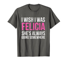 Load image into Gallery viewer, Funny shirts V-neck Tank top Hoodie sweatshirt usa uk au ca gifts for I Wish I was Felicia She&#39;s Always Going Somewhere Funny Tee 1872443
