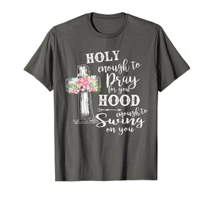 Funny shirts V-neck Tank top Hoodie sweatshirt usa uk au ca gifts for Holy Enough To Pray For You Hood To Swing On You T-Shirt 2555900