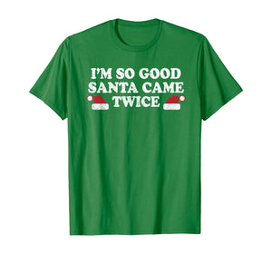 Funny shirts V-neck Tank top Hoodie sweatshirt usa uk au ca gifts for Christmas - I'm so good Santa came twice T-Shirt 1170341