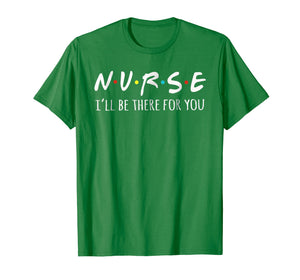 Nurses I'll Be There For You Tshirt