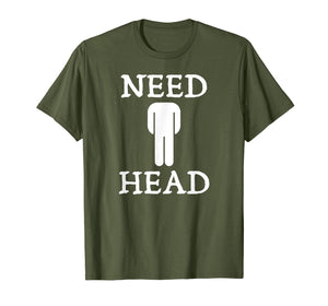 Mens Need Head Adult Humor Tshirt for Men Dirty Joke Shirt
