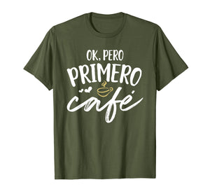 Funny shirts V-neck Tank top Hoodie sweatshirt usa uk au ca gifts for Ok Pero Primero Cafe T Shirt Funny Spanish Language Gift 2345142