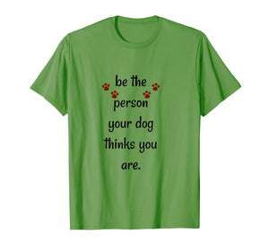 Funny shirts V-neck Tank top Hoodie sweatshirt usa uk au ca gifts for Be The Person Your Dog Thinks You Are Funny Saying T Shirt 1320129