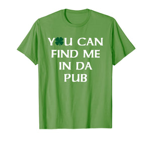 You Can Find Me In Da Pub Funny St. Patrick's Day Drinking TShirt885173