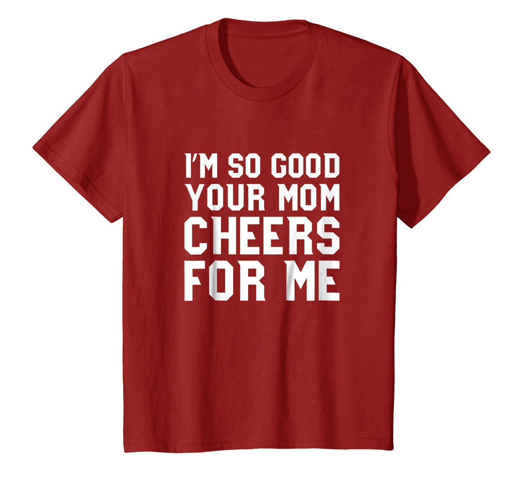 Funny shirts V-neck Tank top Hoodie sweatshirt usa uk au ca gifts for I'm So Good Your Mom Cheers for Me Funny Sports T-shirt 3060357