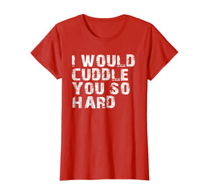 Funny shirts V-neck Tank top Hoodie sweatshirt usa uk au ca gifts for I Would Cuddle You So Hard Shirt 178188