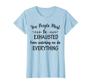 Funny shirts V-neck Tank top Hoodie sweatshirt usa uk au ca gifts for Womens you people must be exhausted from watching me do everything T-Shirt 2595168