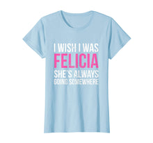 Load image into Gallery viewer, Funny shirts V-neck Tank top Hoodie sweatshirt usa uk au ca gifts for I Wish I was Felicia She&#39;s Always Going Somewhere Funny Tee 1872443
