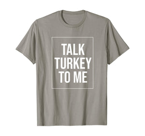 Talk Turkey To Me Tee Funny Happy Thanksgiving Humor T-Shirt