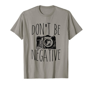 Funny shirts V-neck Tank top Hoodie sweatshirt usa uk au ca gifts for Don't Be Negative Funny Photography T-Shirt 1087458