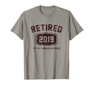 Retired 2019 Not My Problem Anymore - Vintage Gift Tee Shirt