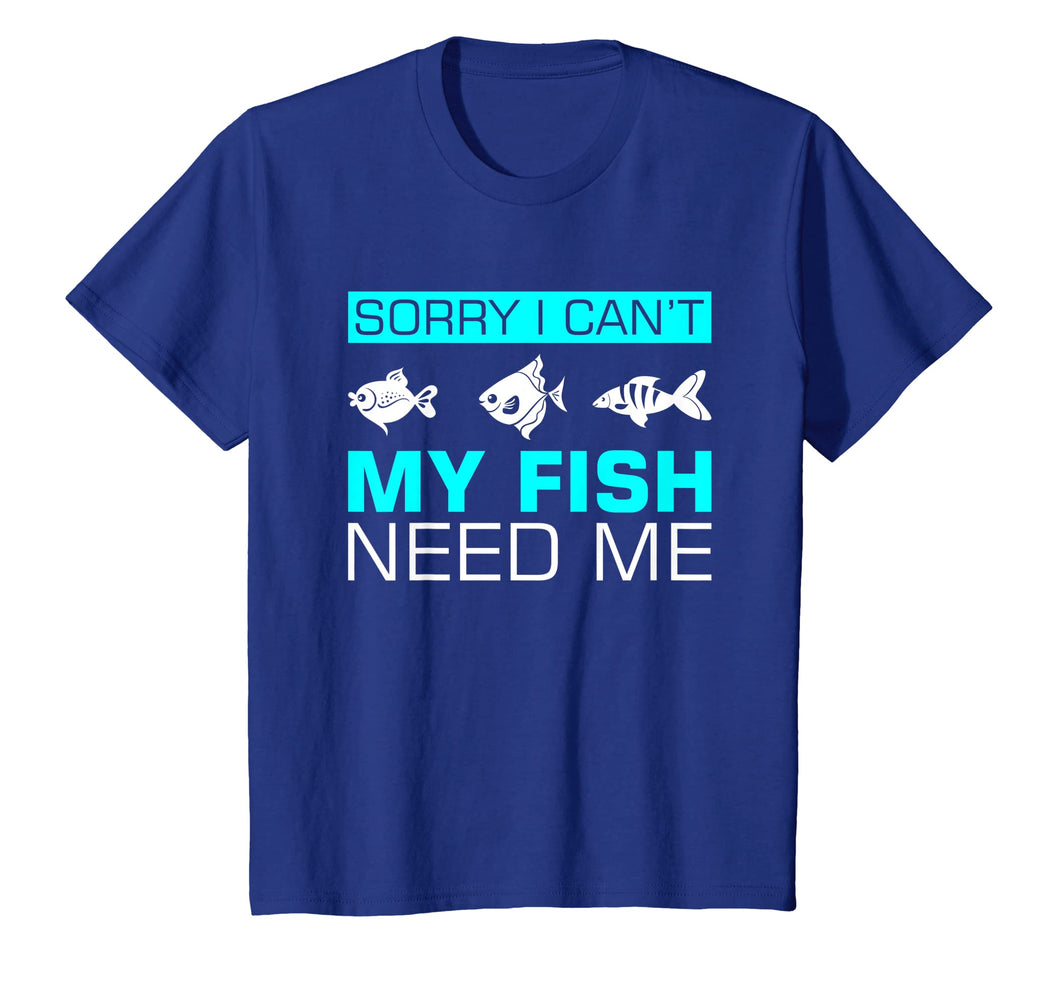 Funny shirts V-neck Tank top Hoodie sweatshirt usa uk au ca gifts for Sorry I can't My Fish Need Me T-Shirt Funny Gifts 1844848