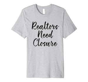 Funny shirts V-neck Tank top Hoodie sweatshirt usa uk au ca gifts for Realtors Need Closure Tee, Real Estate, Funny Realtor Shirts 2176094