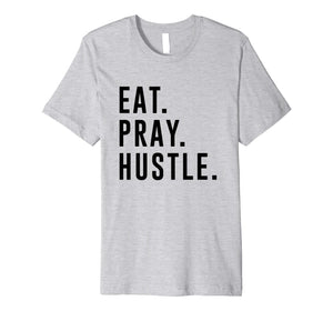 Funny shirts V-neck Tank top Hoodie sweatshirt usa uk au ca gifts for Eat. Pray. Hustle. Entrepreneur Lifestyle T-Shirt 2027426