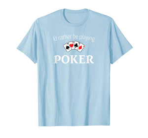 Funny shirts V-neck Tank top Hoodie sweatshirt usa uk au ca gifts for I'd Rather Be Playing Poker Shirt - Funny Poker T-Shirt 2247426