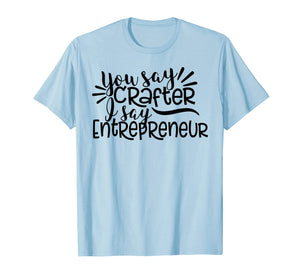 Funny shirts V-neck Tank top Hoodie sweatshirt usa uk au ca gifts for You Say Crafter I Say Entrepreneur, Crafting Shirt, Craft 2532645