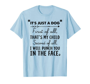 Funny shirts V-neck Tank top Hoodie sweatshirt usa uk au ca gifts for It's Just A Dog First Of All That's My Child Tshirt Dog Love 