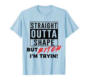 Straight Outta Shape But Bitch I'm Tryin Shirt Funny T-Shirt