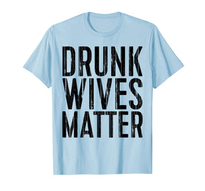 Funny shirts V-neck Tank top Hoodie sweatshirt usa uk au ca gifts for Drunk Wives Matter T-Shirt Drinking Gift Shirt 2503735