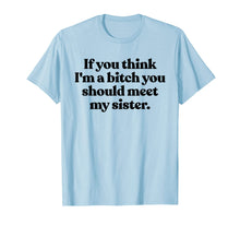 Load image into Gallery viewer, If You Think Im A Bitch You Should Meet My Sister Shirt Fun TShirt889186
