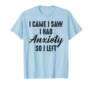 I Came I Saw I Had Anxiety So I Left T-Shirt-3364394