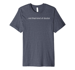 Funny shirts V-neck Tank top Hoodie sweatshirt usa uk au ca gifts for NOT THAT KIND OF DOCTOR Shirt Funny PhD Graduate Gift Idea 1357509