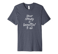 Load image into Gallery viewer, Funny shirts V-neck Tank top Hoodie sweatshirt usa uk au ca gifts for Your Crazy Is Beautiful To Me T Shirt 1183895
