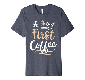 Funny shirts V-neck Tank top Hoodie sweatshirt usa uk au ca gifts for OK But First Coffee T shirt Women Caffeine Lover Funny Gifts 1492361