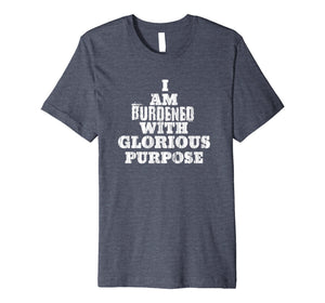 Funny shirts V-neck Tank top Hoodie sweatshirt usa uk au ca gifts for Casual Summer Funny Tee I Am Burdened With Glorious Purpose 1126448