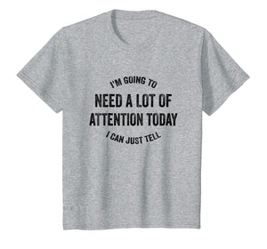 Funny shirts V-neck Tank top Hoodie sweatshirt usa uk au ca gifts for I'm Going To Need A Lot Of Attention Today I Can Just Tell 2870863