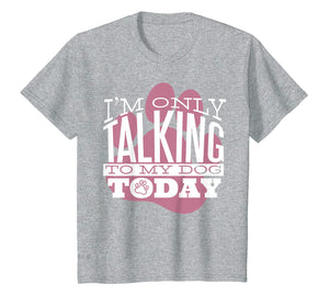 Funny shirts V-neck Tank top Hoodie sweatshirt usa uk au ca gifts for Dog Lover T-Shirt Gift I'M ONLY TALKING TO MY DOG TODAY 2749423