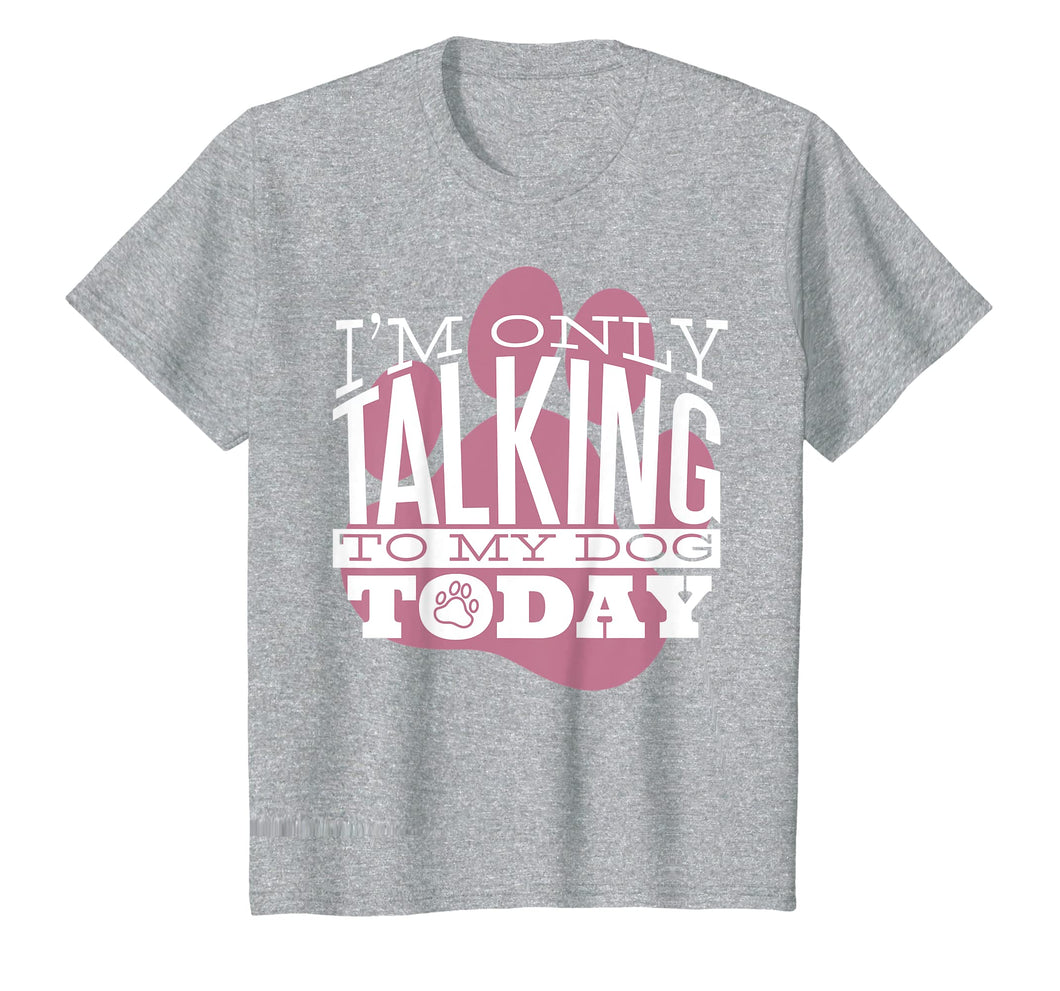 Funny shirts V-neck Tank top Hoodie sweatshirt usa uk au ca gifts for Dog Lover T-Shirt Gift I'M ONLY TALKING TO MY DOG TODAY 2749423