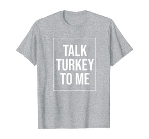 Talk Turkey To Me Tee Funny Happy Thanksgiving Humor T-Shirt