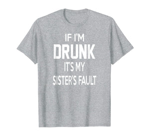 Funny shirts V-neck Tank top Hoodie sweatshirt usa uk au ca gifts for If I'm Drunk It's My Sister's Fault Funny T-Shirt 1471655
