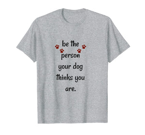 Funny shirts V-neck Tank top Hoodie sweatshirt usa uk au ca gifts for Be The Person Your Dog Thinks You Are Funny Saying T Shirt 1320129